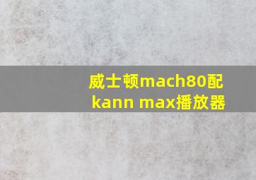 威士顿mach80配kann max播放器